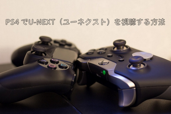 PS4 でU-NEXT（ユーネクスト）を視聴する方法