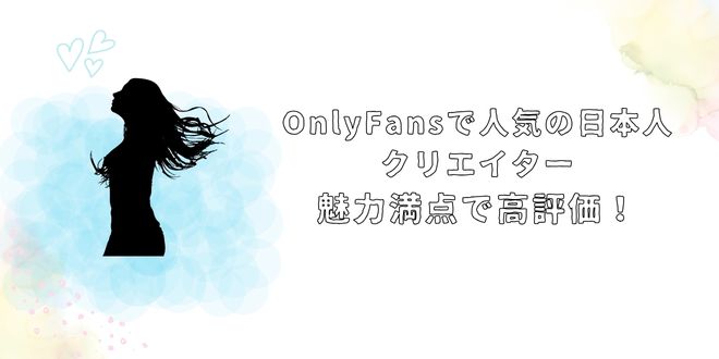 OnlyFansで人気の日本人クリエイター